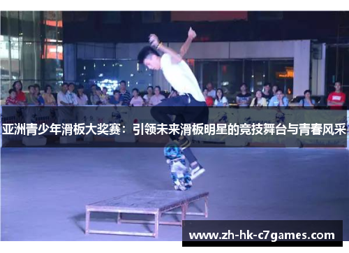 亚洲青少年滑板大奖赛：引领未来滑板明星的竞技舞台与青春风采