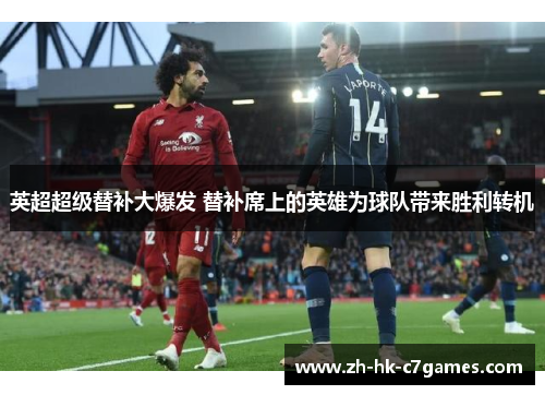 英超超级替补大爆发 替补席上的英雄为球队带来胜利转机