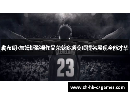 勒布朗·詹姆斯影视作品荣获多项奖项提名展现全能才华