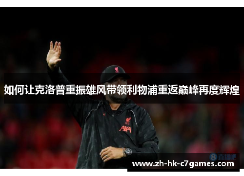 如何让克洛普重振雄风带领利物浦重返巅峰再度辉煌