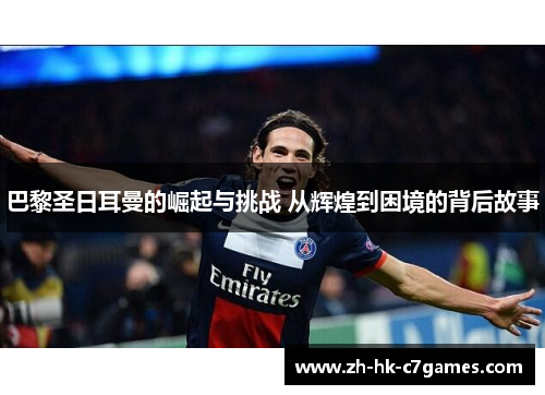巴黎圣日耳曼的崛起与挑战 从辉煌到困境的背后故事