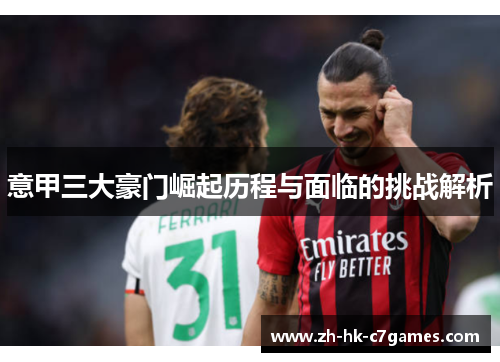 意甲三大豪门崛起历程与面临的挑战解析