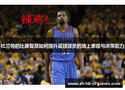 杜兰特的比赛智慧如何提升篮球球员的场上表现与决策能力