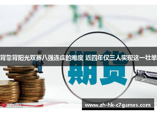 背靠背阳光双赛八强连庄的难度 近四年仅三人实现这一壮举