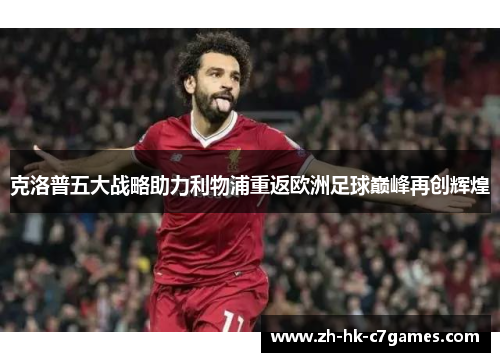 克洛普五大战略助力利物浦重返欧洲足球巅峰再创辉煌
