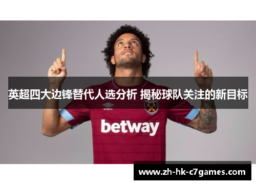 英超四大边锋替代人选分析 揭秘球队关注的新目标
