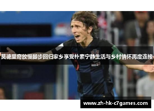 莫德里奇放慢脚步回归家乡享受朴素宁静生活与乡村情怀再度连接