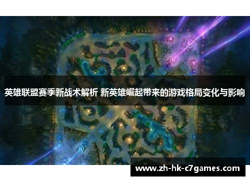 英雄联盟赛季新战术解析 新英雄崛起带来的游戏格局变化与影响