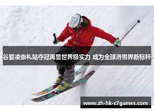 谷爱凌崇礼站夺冠再显世界级实力 成为全球滑雪界新标杆