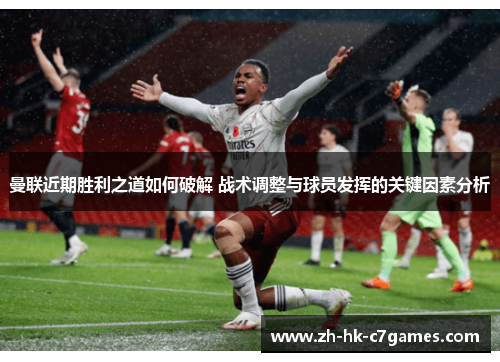 曼联近期胜利之道如何破解 战术调整与球员发挥的关键因素分析