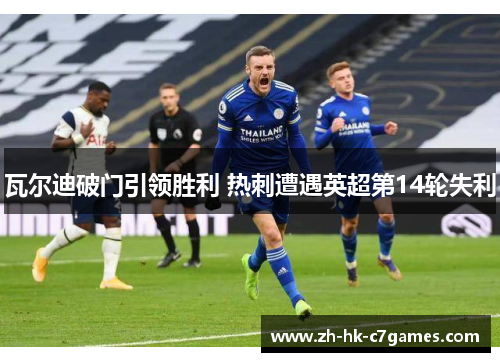 瓦尔迪破门引领胜利 热刺遭遇英超第14轮失利