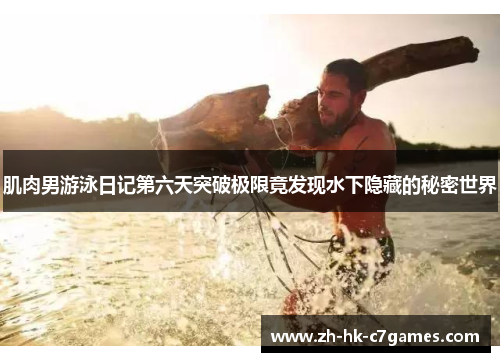 肌肉男游泳日记第六天突破极限竟发现水下隐藏的秘密世界