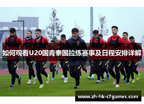 如何观看U20国青泰国拉练赛事及日程安排详解