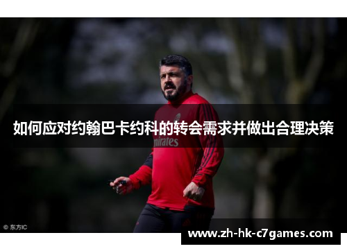 如何应对约翰巴卡约科的转会需求并做出合理决策