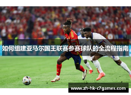 如何组建亚马尔国王联赛参赛球队的全流程指南
