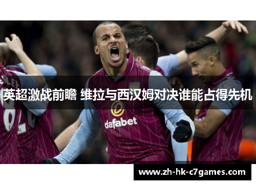 英超激战前瞻 维拉与西汉姆对决谁能占得先机