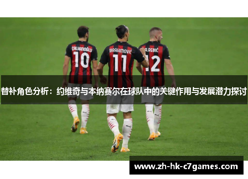 替补角色分析：约维奇与本纳赛尔在球队中的关键作用与发展潜力探讨