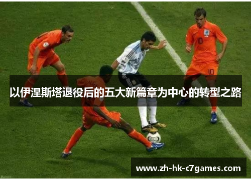 以伊涅斯塔退役后的五大新篇章为中心的转型之路