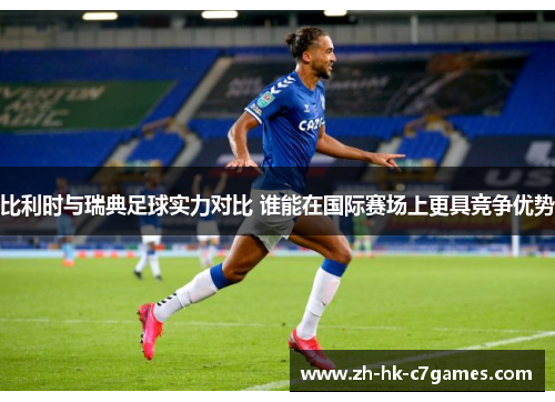 比利时与瑞典足球实力对比 谁能在国际赛场上更具竞争优势