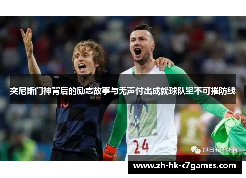 突尼斯门神背后的励志故事与无声付出成就球队坚不可摧防线