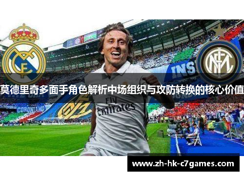 莫德里奇多面手角色解析中场组织与攻防转换的核心价值