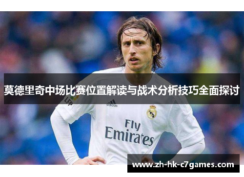 莫德里奇中场比赛位置解读与战术分析技巧全面探讨