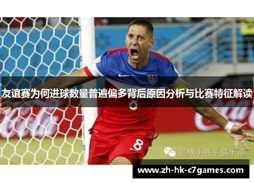 友谊赛为何进球数量普遍偏多背后原因分析与比赛特征解读