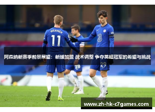 阿森纳新赛季前景展望：新援加盟 战术调整 争夺英超冠军的希望与挑战