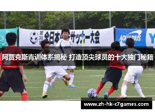 阿贾克斯青训体系揭秘 打造顶尖球员的十大独门秘籍
