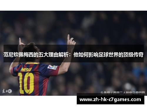 范尼钦佩梅西的五大理由解析：他如何影响足球世界的顶级传奇