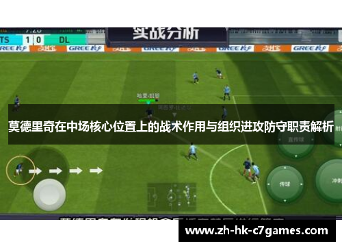 莫德里奇在中场核心位置上的战术作用与组织进攻防守职责解析