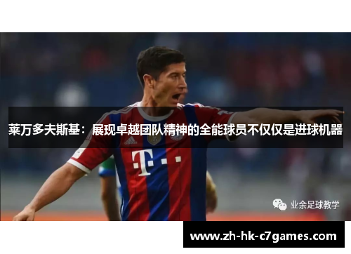 莱万多夫斯基：展现卓越团队精神的全能球员不仅仅是进球机器