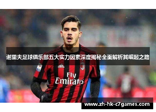 谢里夫足球俱乐部五大实力因素深度揭秘全面解析其崛起之路 谢里夫足球俱乐部五大实力因素深度揭秘全面解析其崛起之路