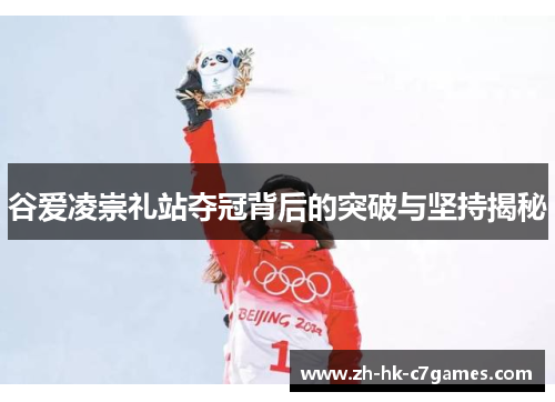 谷爱凌崇礼站夺冠背后的突破与坚持揭秘