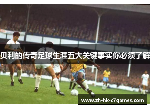 贝利的传奇足球生涯五大关键事实你必须了解