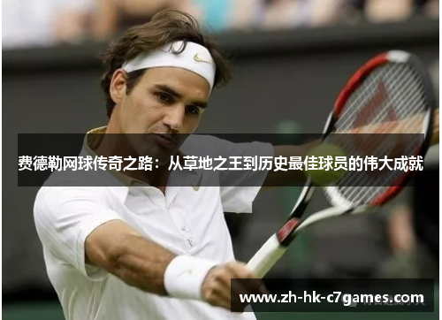 费德勒网球传奇之路:从草地之王到历史最佳球员的伟大成就