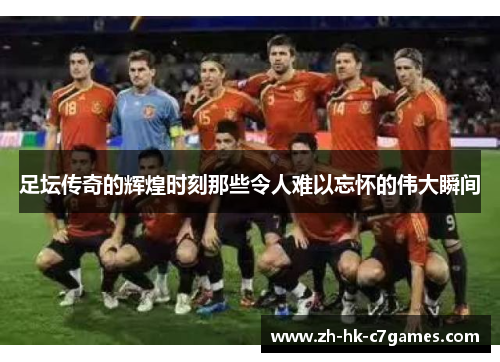 足坛传奇的辉煌时刻那些令人难以忘怀的伟大瞬间