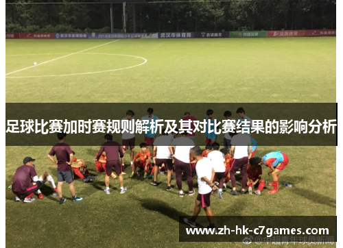 足球比赛加时赛规则解析及其对比赛结果的影响分析