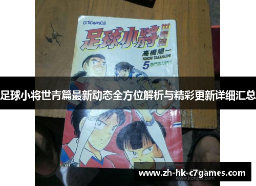 足球小将世青篇最新动态全方位解析与精彩更新详细汇总