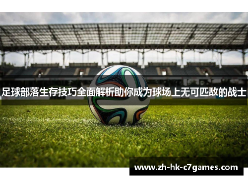 足球部落生存技巧全面解析助你成为球场上无可匹敌的战士