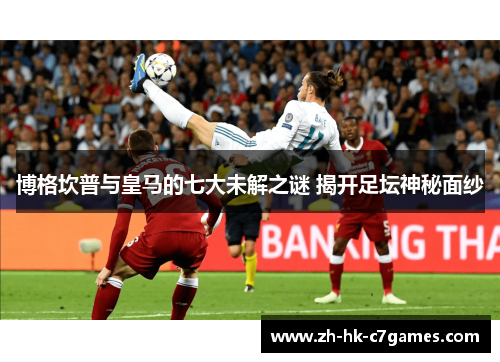 博格坎普与皇马的七大未解之谜 揭开足坛神秘面纱