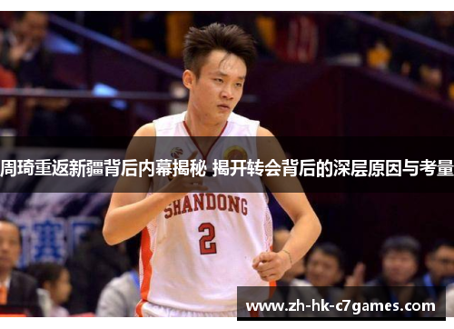 周琦重返新疆背后内幕揭秘 揭开转会背后的深层原因与考量 周琦重返新疆背后内幕揭秘 揭开转会背后的深层原因与考量