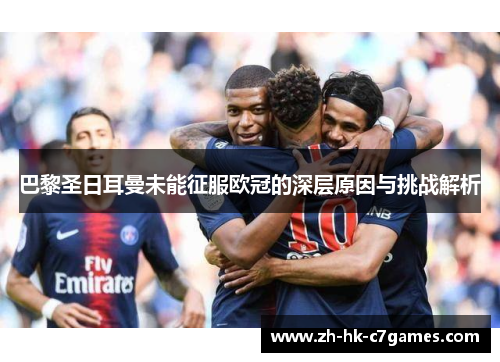 巴黎圣日耳曼未能征服欧冠的深层原因与挑战解析 巴黎圣日耳曼未能征服欧冠的深层原因与挑战解析