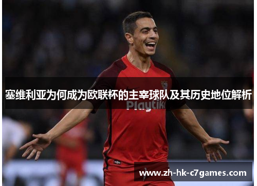 塞维利亚为何成为欧联杯的主宰球队及其历史地位解析 塞维利亚为何成为欧联杯的主宰球队及其历史地位解析