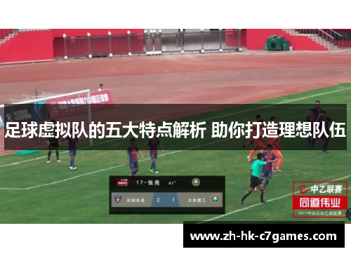 足球虚拟队的五大特点解析 助你打造理想队伍 足球虚拟队的五大特点解析 助你打造理想队伍