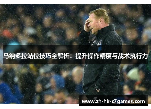 马纳多拉站位技巧全解析：提升操作精度与战术执行力
