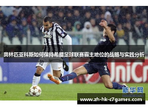 奥林匹亚科斯如何保持希腊足球联赛霸主地位的战略与实践分析 奥林匹亚科斯如何保持希腊足球联赛霸主地位的战略与实践分析