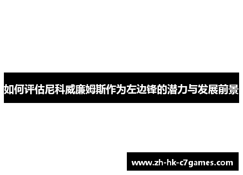 如何评估尼科威廉姆斯作为左边锋的潜力与发展前景