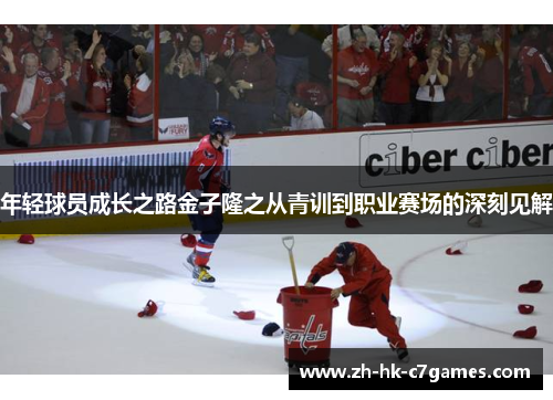 年轻球员成长之路金子隆之从青训到职业赛场的深刻见解