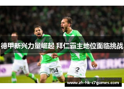 德甲新兴力量崛起 拜仁霸主地位面临挑战